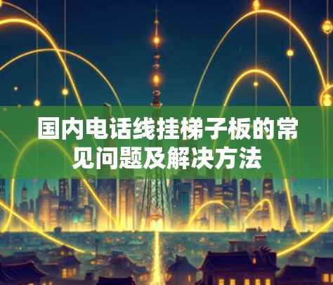 国内电话线挂梯子板的常见问题及解决方法