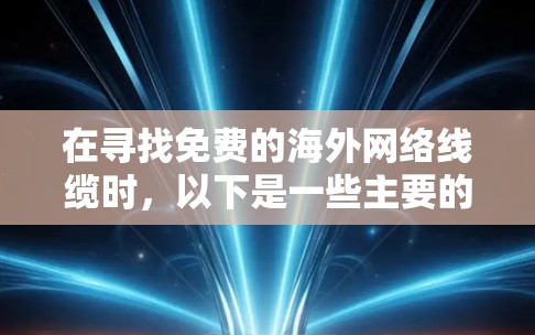 在寻找免费的海外网络线缆时，以下是一些主要的选择，这些线缆通常提供较低的带宽和费用，适用于需要较小流量或特定需求的情况