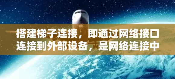 搭建梯子连接，即通过网络接口连接到外部设备，是网络连接中常见且基础的方法。以下是一个清晰的步骤指南，帮助你顺利完成这一过程
