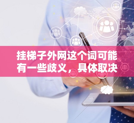 挂梯子外网这个词可能有一些歧义，具体取决于上下文。以下是一些可能的解释和解决方案
