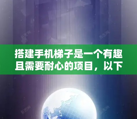 搭建手机梯子是一个有趣且需要耐心的项目，以下是一步步的指南
