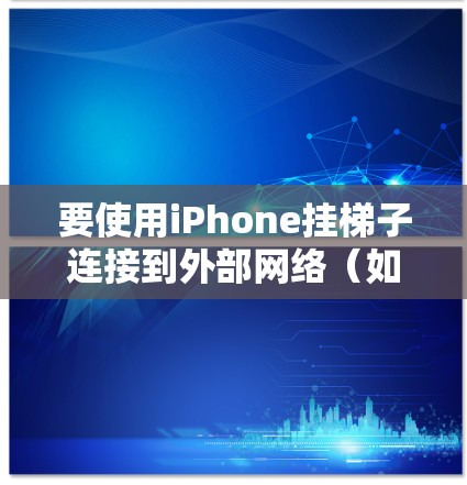 要使用iPhone挂梯子连接到外部网络（如Web端或移动应用）您可以按照以下步骤操作