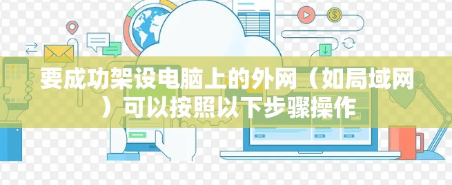 要成功架设电脑上的外网（如局域网）可以按照以下步骤操作