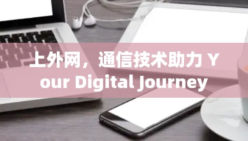 上外网，通信技术助力 Your Digital Journey