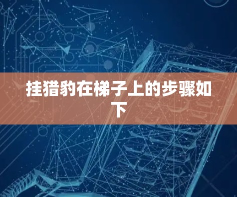 挂猎豹在梯子上的步骤如下