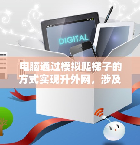 电脑通过模拟爬梯子的方式实现升外网，涉及多种技术，包括机械模拟、编程、传感器、计算工具以及增强现实等。以下是详细的步骤说明