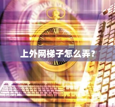 上外网梯子怎么弄？