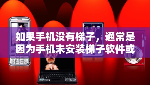 如果手机没有梯子，通常是因为手机未安装梯子软件或设置优先级。以下是分步指南来解决这个问题