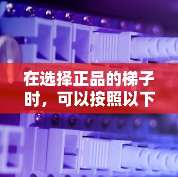 在选择正品的梯子时，可以按照以下步骤进行