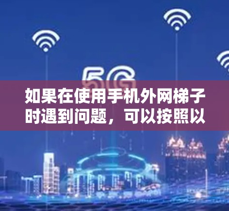 如果在使用手机外网梯子时遇到问题，可以按照以下步骤进行
