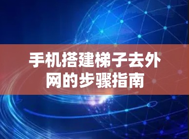 手机搭建梯子去外网的步骤指南