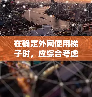 在确定外网使用梯子时，应综合考虑梯子的类型、材质、尺寸、重量、使用环境以及家庭的使用频率等因素。以下是适合外网使用的梯子推荐