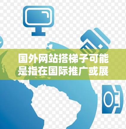 国外网站搭梯子可能是指在国际推广或展示中使用国外网站的技巧或方法。如果是指国外网站如何搭建或推广，可以提供以下信息