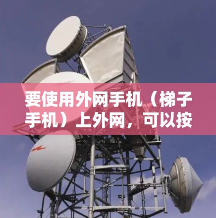 要使用外网手机（梯子手机）上外网，可以按照以下步骤操作