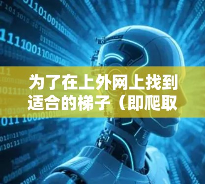 为了在上外网上找到适合的梯子（即爬取的内容）可以按照以下步骤进行操作