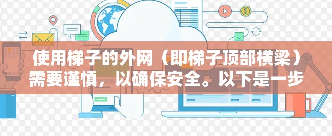 使用梯子的外网（即梯子顶部横梁）需要谨慎，以确保安全。以下是一步步的指导
