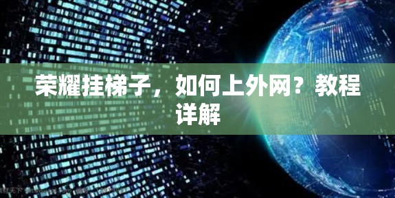 荣耀挂梯子，如何上外网？教程详解