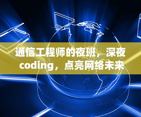 通信工程师的夜班，深夜 coding，点亮网络未来！