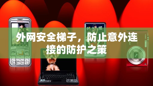 外网安全梯子，防止意外连接的防护之策