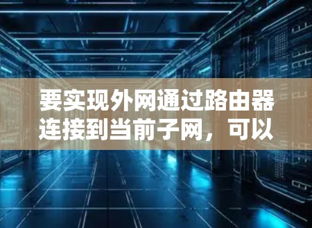 要实现外网通过路由器连接到当前子网，可以按照以下步骤操作