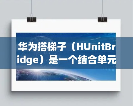 华为搭梯子（HUnitBridge）是一个结合单元测试和集成测试的自动化测试工具，旨在提高测试效率和结构化测试能力。以下是一个系统化的学习步骤