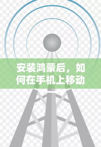 安装鸿蒙后，如何在手机上移动文件并设置桌面布局是解决这个问题的关键。以下是一步步的解决方案