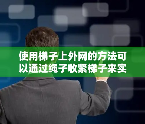 使用梯子上外网的方法可以通过绳子收紧梯子来实现，以下是详细的步骤