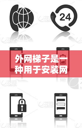 外网梯子是一种用于安装网络设备的固定工具，主要包括梯子、网线、连接器和固定物等部分。以下是外网梯子的使用说明书的详细步骤和注意事项，帮助您顺利完成安装和使用