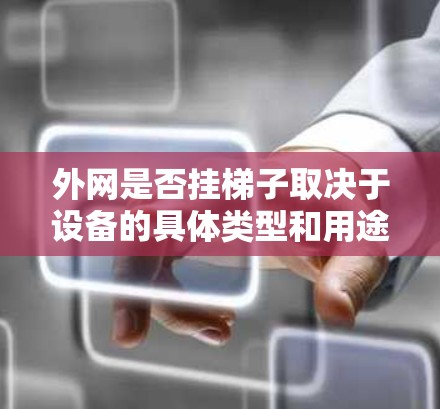 外网是否挂梯子取决于设备的具体类型和用途。以下是一些关键点总结