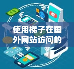 使用梯子在国外网站访问的实用技巧