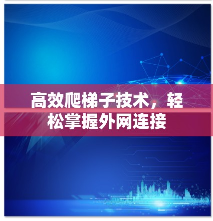 高效爬梯子技术，轻松掌握外网连接