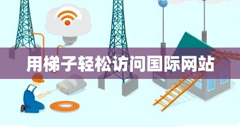 用梯子轻松访问国际网站