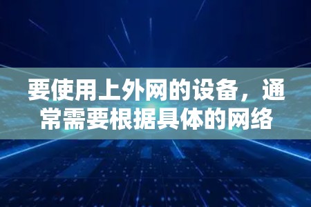 要使用上外网的设备，通常需要根据具体的网络配置进行操作。以下是一些建议，假设您正在使用一个支持上外网连接的设备