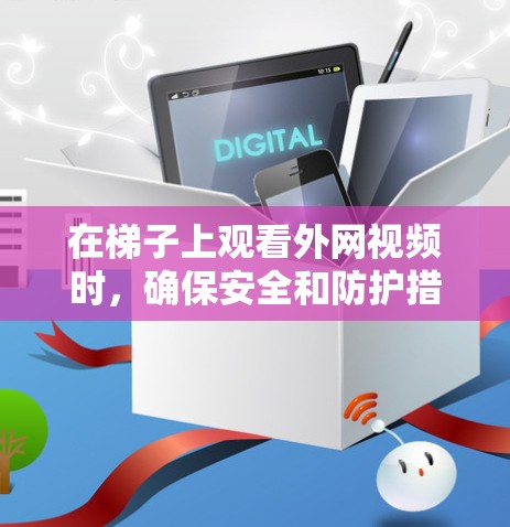 在梯子上观看外网视频时，确保安全和防护措施到位是关键。以下是一步步的解决方案
