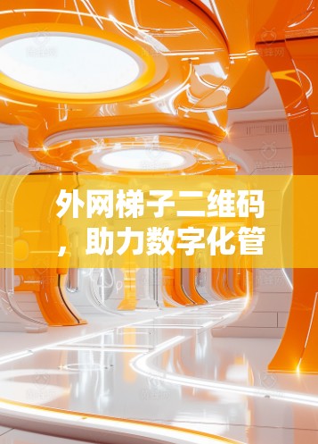 外网梯子二维码，助力数字化管理，保障网络安全