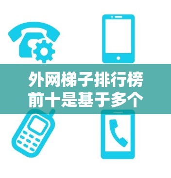 外网梯子排行榜前十是基于多个关键因素来排序的，包括连接性能、稳定性、延迟、带宽、耐用性、维护成本和价格。以下是基于这些因素整理的前十名外网梯子推荐