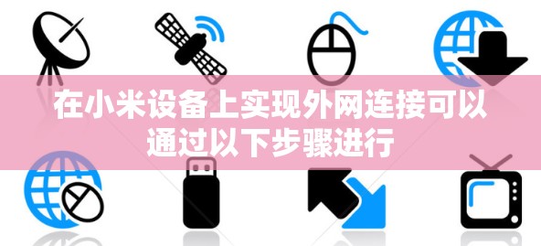 在小米设备上实现外网连接可以通过以下步骤进行