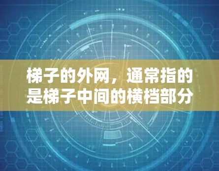 梯子的外网，通常指的是梯子中间的横档部分，也称为外网或横档。它由支撑腿、扶手和横档板组成，主要作用是提供梯子的支撑和横截面，帮助梯子稳定地立在墙上