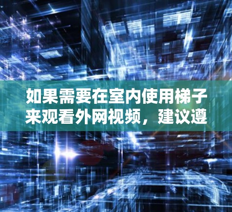 如果需要在室内使用梯子来观看外网视频，建议遵循以下步骤
