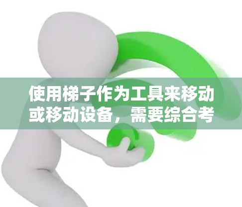 使用梯子作为工具来移动或移动设备，需要综合考虑梯子的使用安全规范、设备的位置、梯子的长度和质量、地面的安全状况以及设备的重量和移动轨迹等多方面因素。以下是详细的解决方案