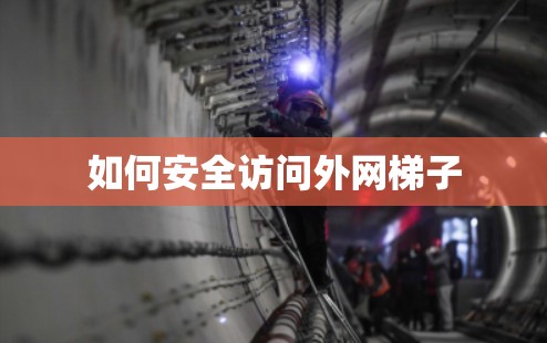 如何安全访问外网梯子