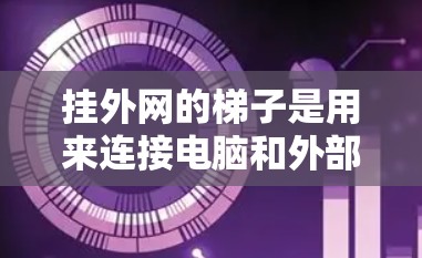 挂外网的梯子是用来连接电脑和外部网络的工具，具体步骤如下