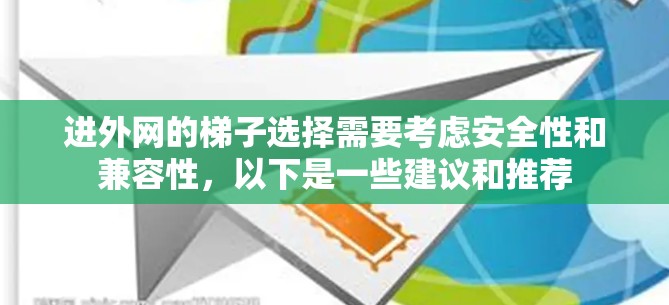 进外网的梯子选择需要考虑安全性和兼容性，以下是一些建议和推荐