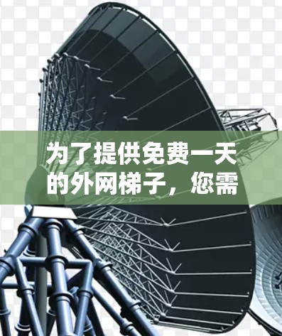 为了提供免费一天的外网梯子，您需要满足以下条件并按照以下步骤操作