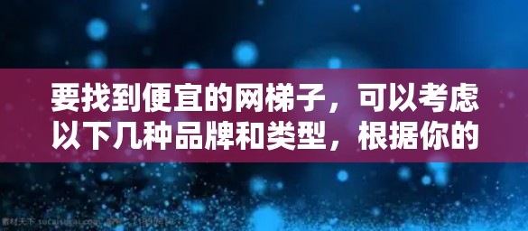 要找到便宜的网梯子，可以考虑以下几种品牌和类型，根据你的具体需求选择合适的设备
