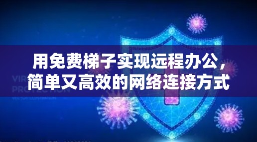 用免费梯子实现远程办公，简单又高效的网络连接方式