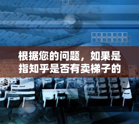 根据您的问题，如果是指知乎是否有卖梯子的网站，或者梯子是否有外网卖的可信度，以下是一些可能的解释和建议