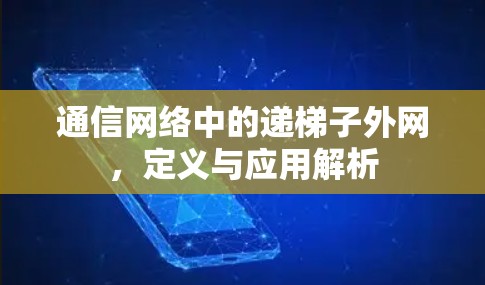 通信网络中的递梯子外网，定义与应用解析