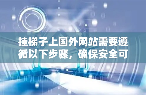 挂梯子上国外网站需要遵循以下步骤，确保安全可靠