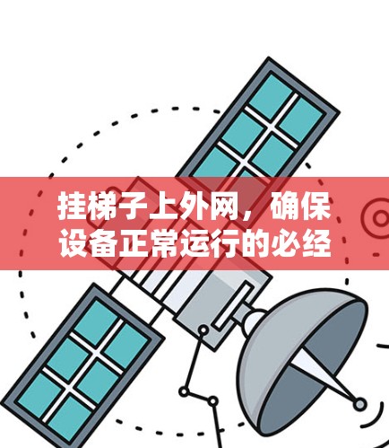 挂梯子上外网，确保设备正常运行的必经之路